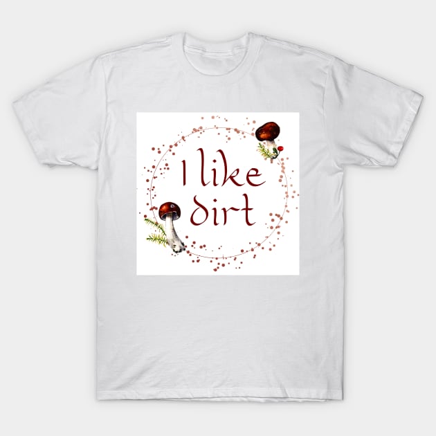 I Like Dirt Funny Forager Gardener Mushroom Hunter Gift T-Shirt by ichewsyou